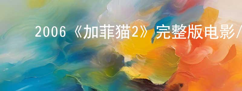 ﻿蔡章阁发布﻿2006《加菲猫2》完整版电影/在线观看/百度云-美剧天堂